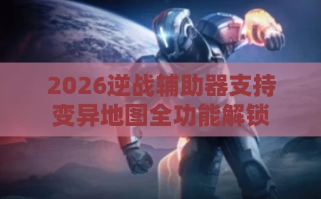 2026逆战辅助器支持变异地图全功能解锁