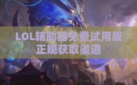 LOL辅助器免费试用版正规获取渠道