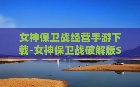 女神保卫战经营手游下载-女神保卫战破解版SSR全免GM